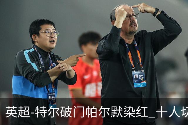英超-特尔破门帕尔默染红 十人切尔西0-2送热刺两连胜